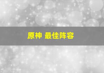 原神 最佳阵容